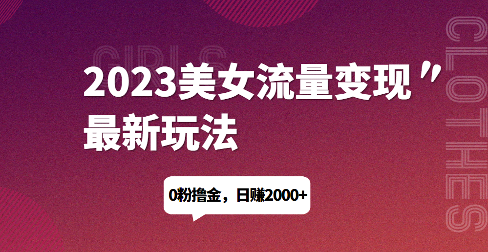 2023美女流量变现最新玩法，0粉撸金，日赚1500+，实测日引流200+网赚项目-副业赚钱-互联网创业-资源整合午阳网赚