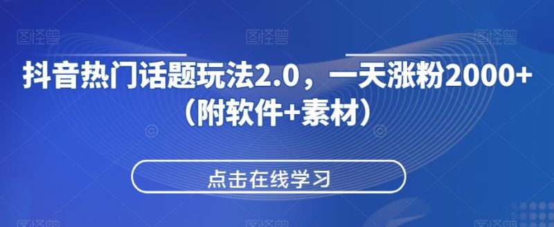 抖音热门话题玩法2.0,一天涨粉2000+(附软件+素材)网赚项目-副业赚钱-互联网创业-资源整合午阳网赚